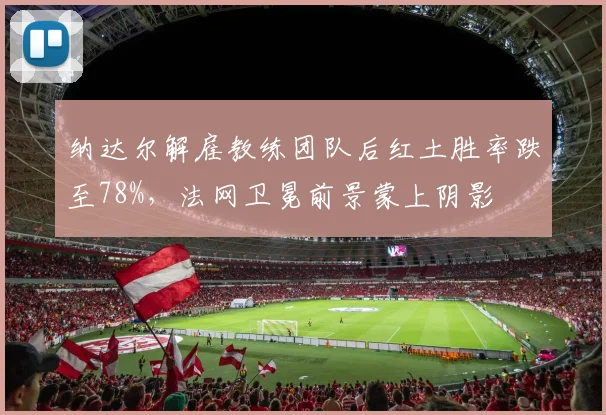 纳达尔解雇教练团队后红土胜率跌至78%，法网卫冕前景蒙上阴影