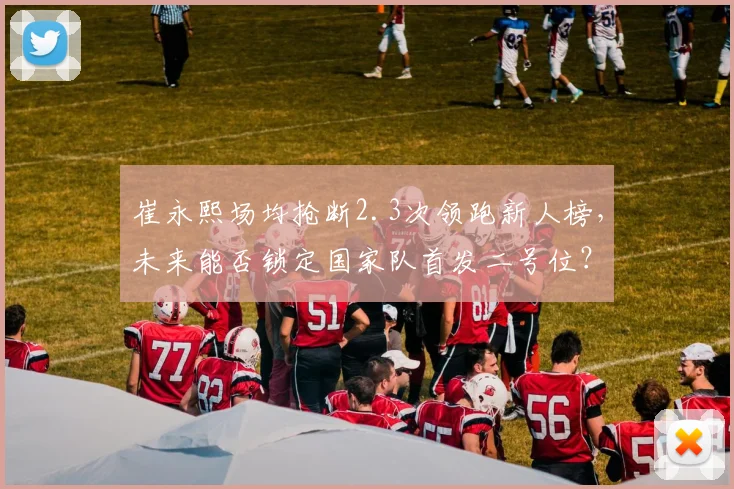 崔永熙场均抢断2.3次领跑新人榜,未来能否锁定国家队首发二号位?
